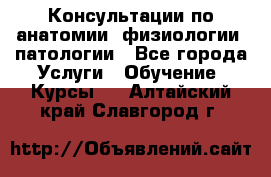 Консультации по анатомии, физиологии, патологии - Все города Услуги » Обучение. Курсы   . Алтайский край,Славгород г.